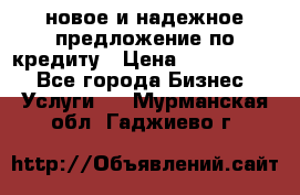 новое и надежное предложение по кредиту › Цена ­ 1 000 000 - Все города Бизнес » Услуги   . Мурманская обл.,Гаджиево г.